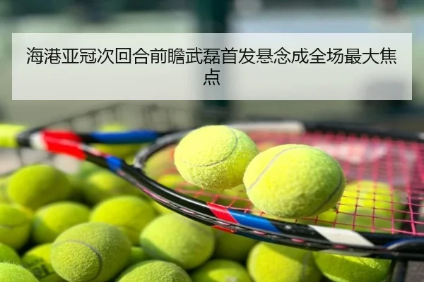 海港亚冠次回合前瞻武磊首发悬念成全场最大焦点